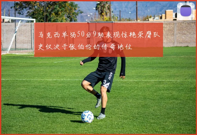 马克西单场50分9助表现惊艳荣膺队史仅次于张伯伦的传奇地位