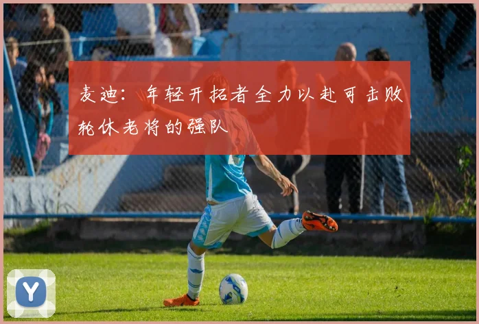 麦迪：年轻开拓者全力以赴可击败轮休老将的强队