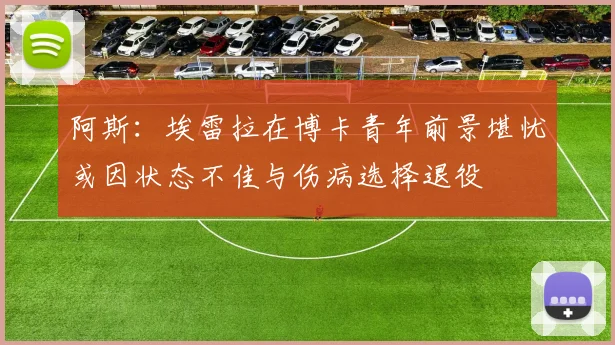 阿斯：埃雷拉在博卡青年前景堪忧或因状态不佳与伤病选择退役