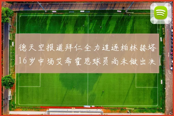 德天空报道拜仁全力追逐柏林赫塔16岁中场艾希霍恩球员尚未做出决定