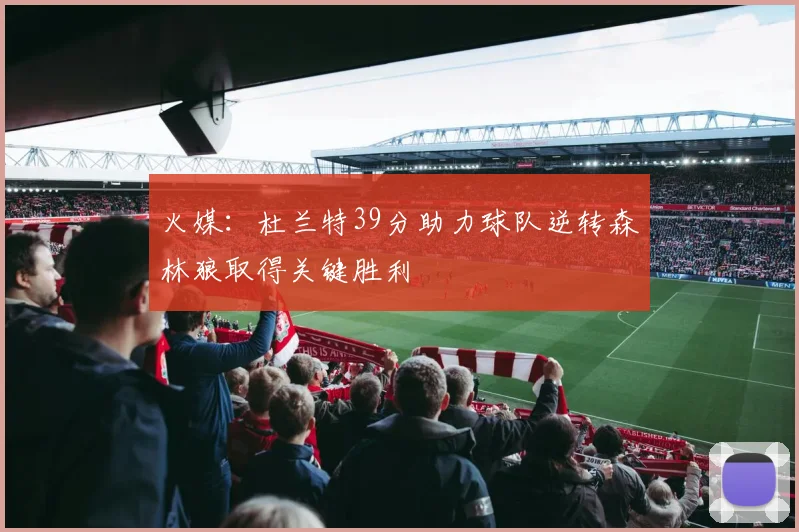 火媒：杜兰特39分助力球队逆转森林狼取得关键胜利