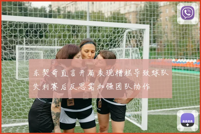 东契奇直言开局表现糟糕导致球队失利赛后反思需加强团队协作