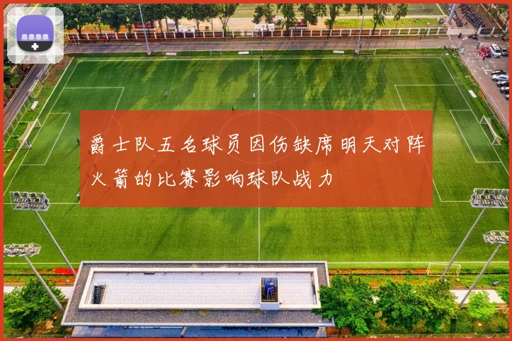 爵士队五名球员因伤缺席明天对阵火箭的比赛影响球队战力
