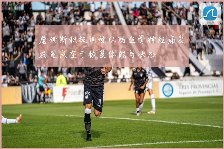 詹姆斯积极训练以防坐骨神经痛复发重点在于恢复体能与状态