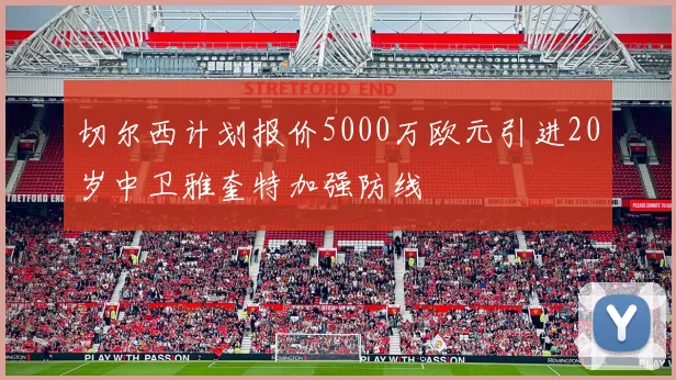 切尔西计划报价5000万欧元引进20岁中卫雅奎特加强防线