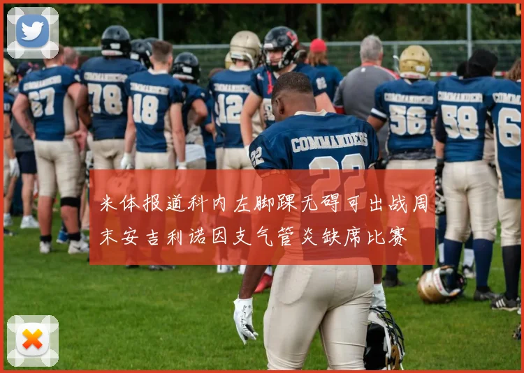 米体报道科内左脚踝无碍可出战周末安吉利诺因支气管炎缺席比赛