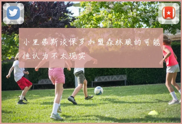 小里弗斯谈保罗加盟森林狼的可能性认为不太现实