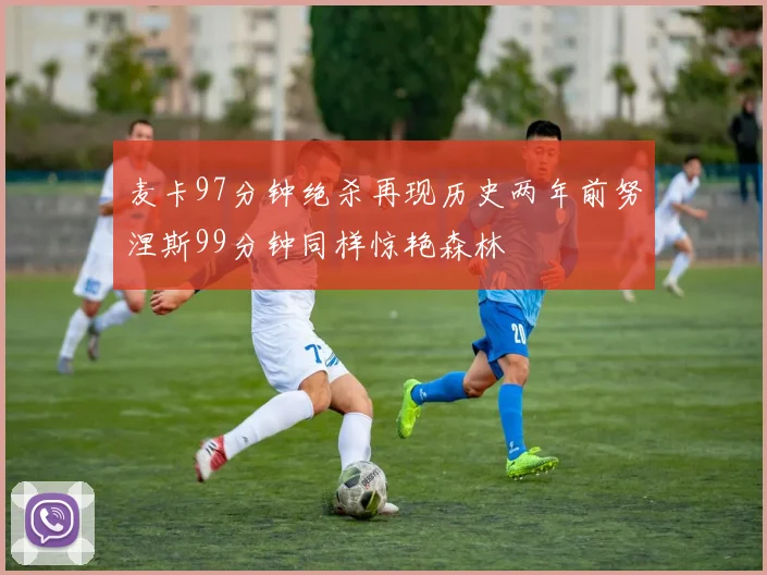 麦卡97分钟绝杀再现历史两年前努涅斯99分钟同样惊艳森林