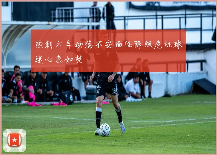 热刺六年动荡不安面临降级危机球迷心急如焚